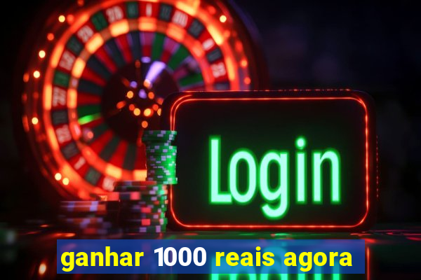 ganhar 1000 reais agora